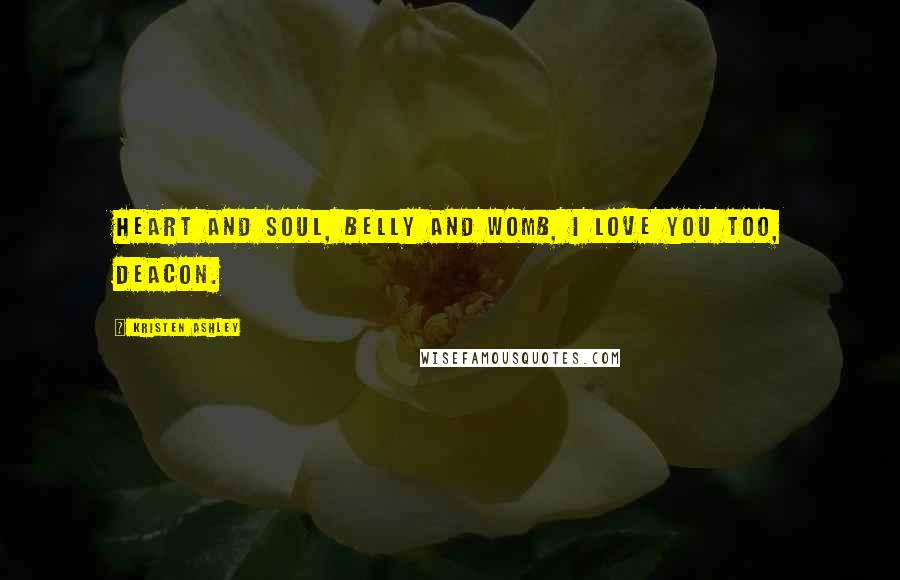 Kristen Ashley Quotes: Heart and soul, belly and womb, I love you too, Deacon.