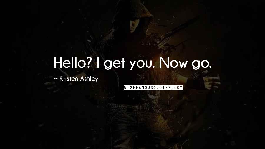 Kristen Ashley Quotes: Hello? I get you. Now go.