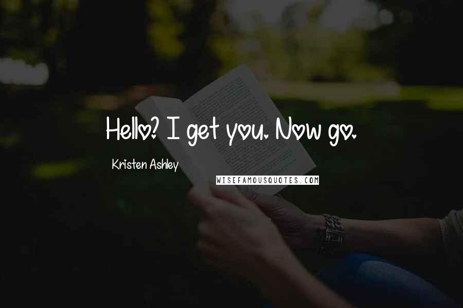 Kristen Ashley Quotes: Hello? I get you. Now go.