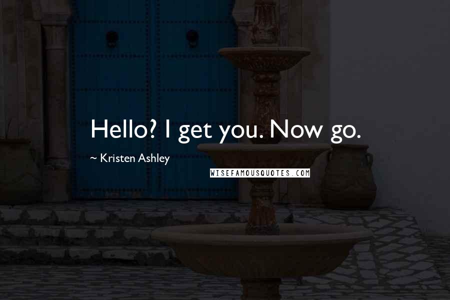 Kristen Ashley Quotes: Hello? I get you. Now go.