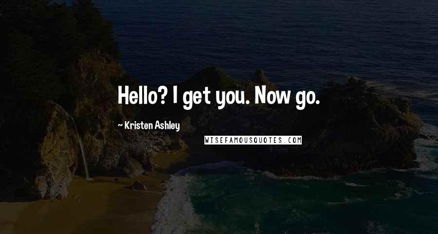 Kristen Ashley Quotes: Hello? I get you. Now go.