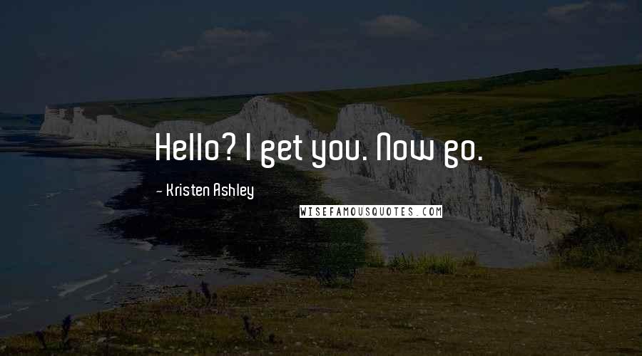 Kristen Ashley Quotes: Hello? I get you. Now go.