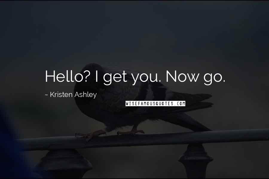 Kristen Ashley Quotes: Hello? I get you. Now go.