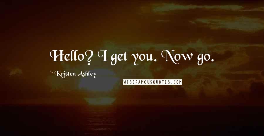 Kristen Ashley Quotes: Hello? I get you. Now go.