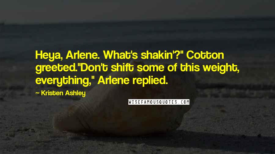 Kristen Ashley Quotes: Heya, Arlene. What's shakin'?" Cotton greeted."Don't shift some of this weight, everything," Arlene replied.