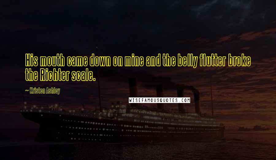 Kristen Ashley Quotes: His mouth came down on mine and the belly flutter broke the Richter scale.