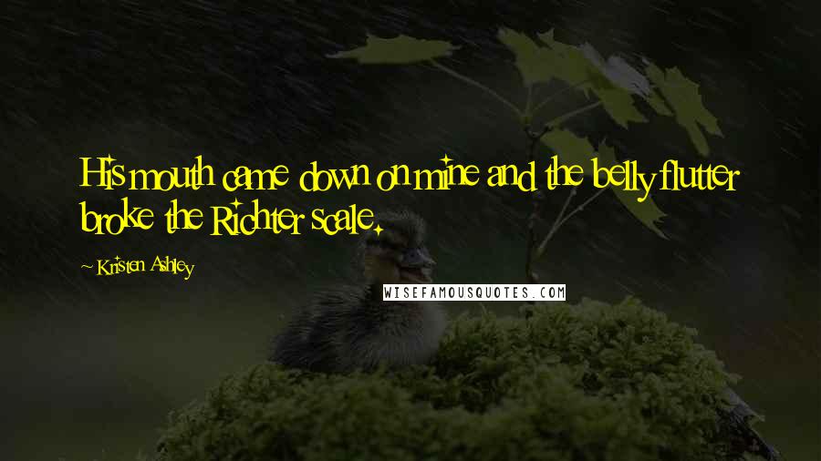 Kristen Ashley Quotes: His mouth came down on mine and the belly flutter broke the Richter scale.