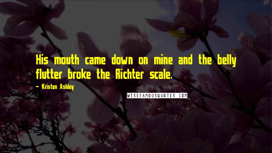 Kristen Ashley Quotes: His mouth came down on mine and the belly flutter broke the Richter scale.