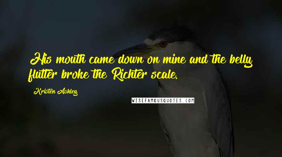 Kristen Ashley Quotes: His mouth came down on mine and the belly flutter broke the Richter scale.