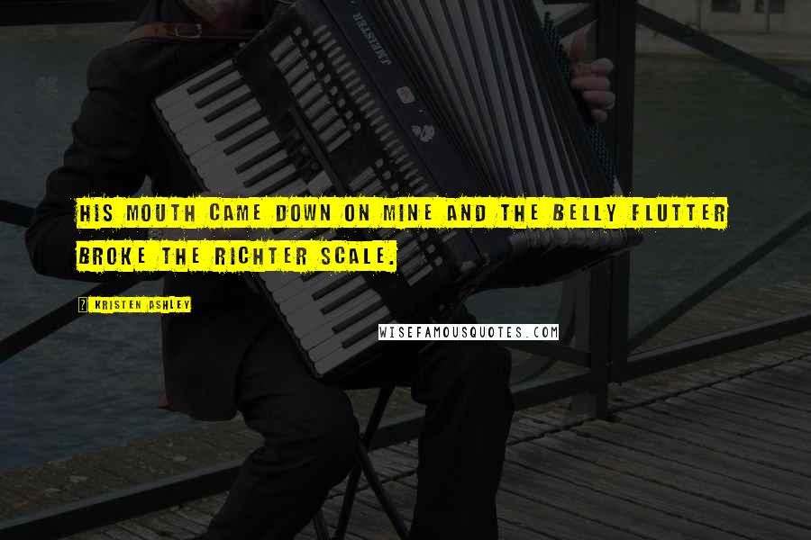 Kristen Ashley Quotes: His mouth came down on mine and the belly flutter broke the Richter scale.