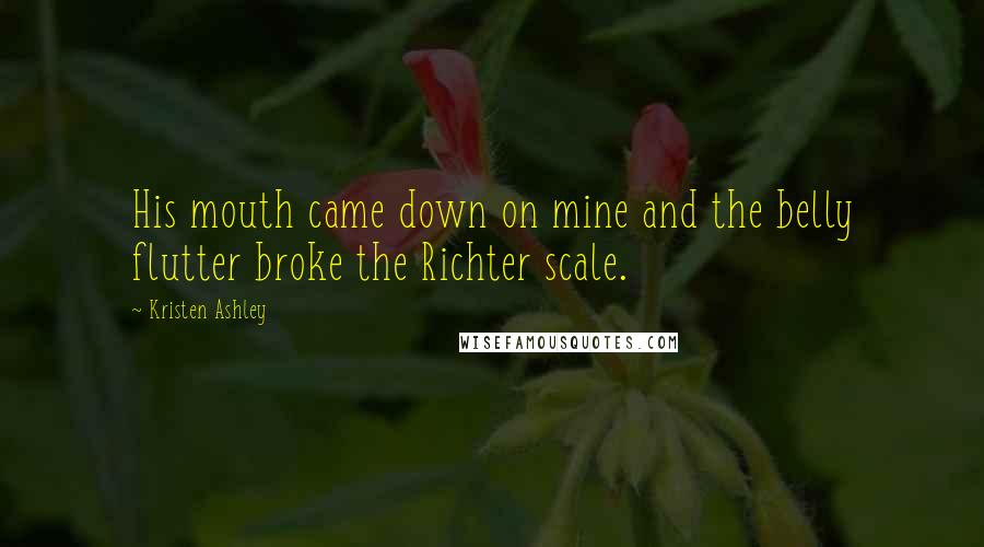 Kristen Ashley Quotes: His mouth came down on mine and the belly flutter broke the Richter scale.