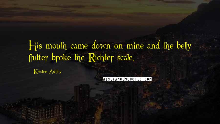 Kristen Ashley Quotes: His mouth came down on mine and the belly flutter broke the Richter scale.