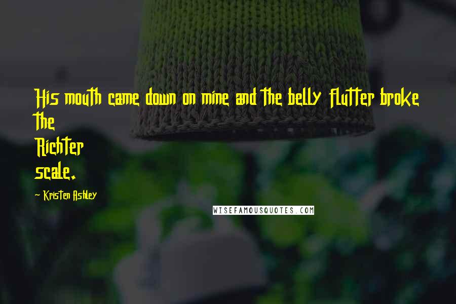 Kristen Ashley Quotes: His mouth came down on mine and the belly flutter broke the Richter scale.