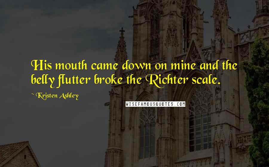 Kristen Ashley Quotes: His mouth came down on mine and the belly flutter broke the Richter scale.