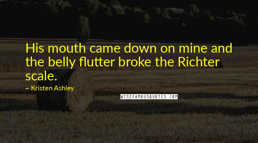 Kristen Ashley Quotes: His mouth came down on mine and the belly flutter broke the Richter scale.