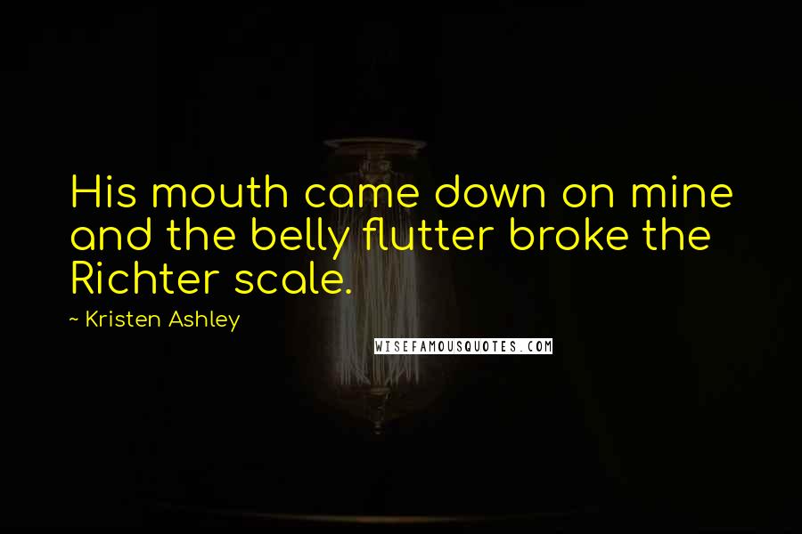 Kristen Ashley Quotes: His mouth came down on mine and the belly flutter broke the Richter scale.