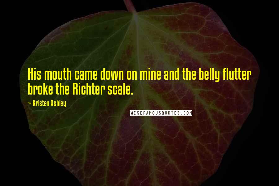 Kristen Ashley Quotes: His mouth came down on mine and the belly flutter broke the Richter scale.