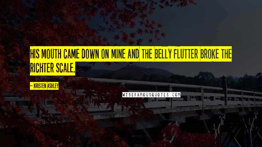 Kristen Ashley Quotes: His mouth came down on mine and the belly flutter broke the Richter scale.