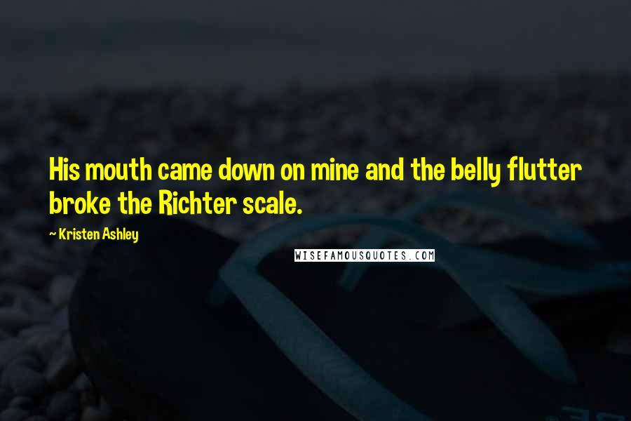 Kristen Ashley Quotes: His mouth came down on mine and the belly flutter broke the Richter scale.