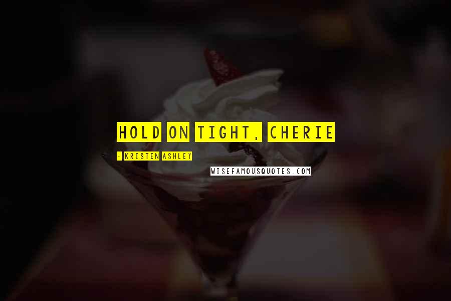 Kristen Ashley Quotes: Hold on tight, Cherie