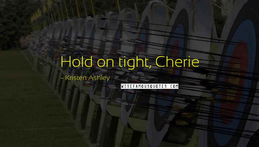 Kristen Ashley Quotes: Hold on tight, Cherie