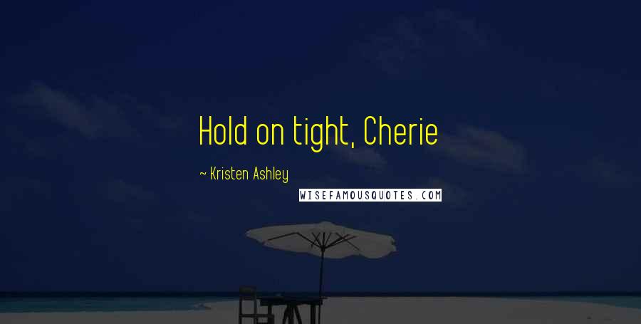 Kristen Ashley Quotes: Hold on tight, Cherie