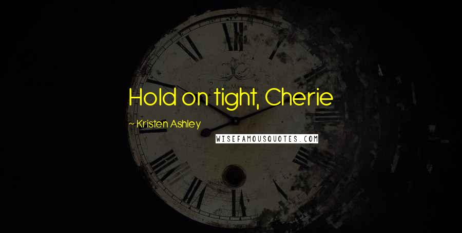Kristen Ashley Quotes: Hold on tight, Cherie