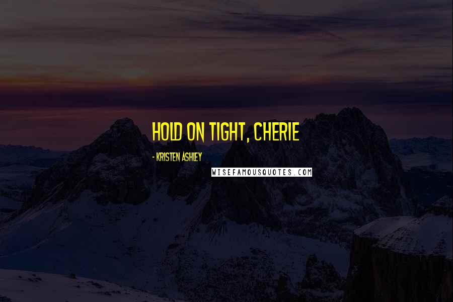 Kristen Ashley Quotes: Hold on tight, Cherie
