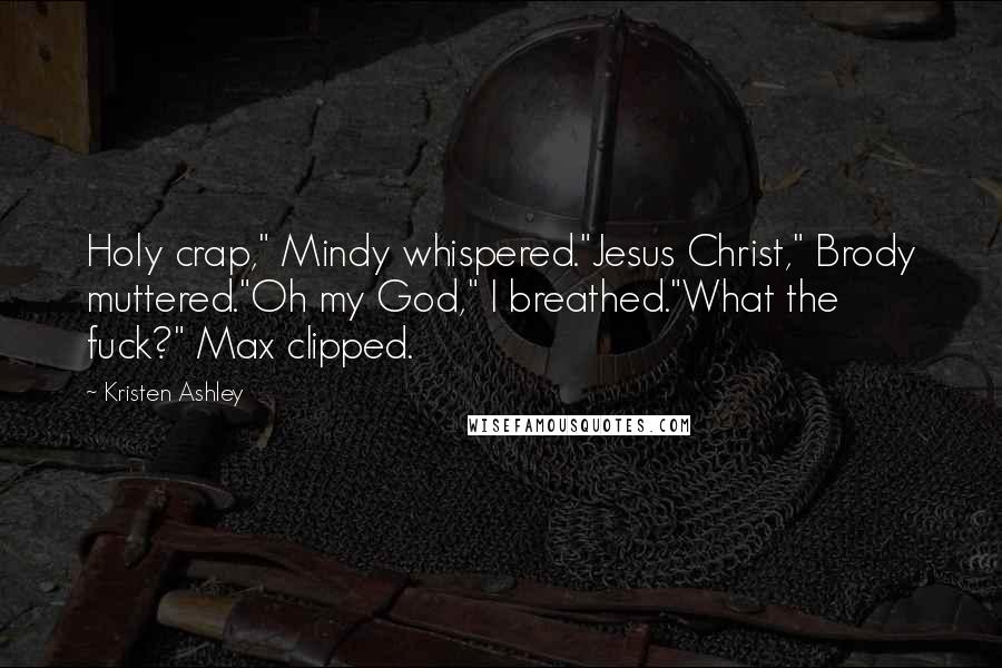 Kristen Ashley Quotes: Holy crap," Mindy whispered."Jesus Christ," Brody muttered."Oh my God," I breathed."What the fuck?" Max clipped.