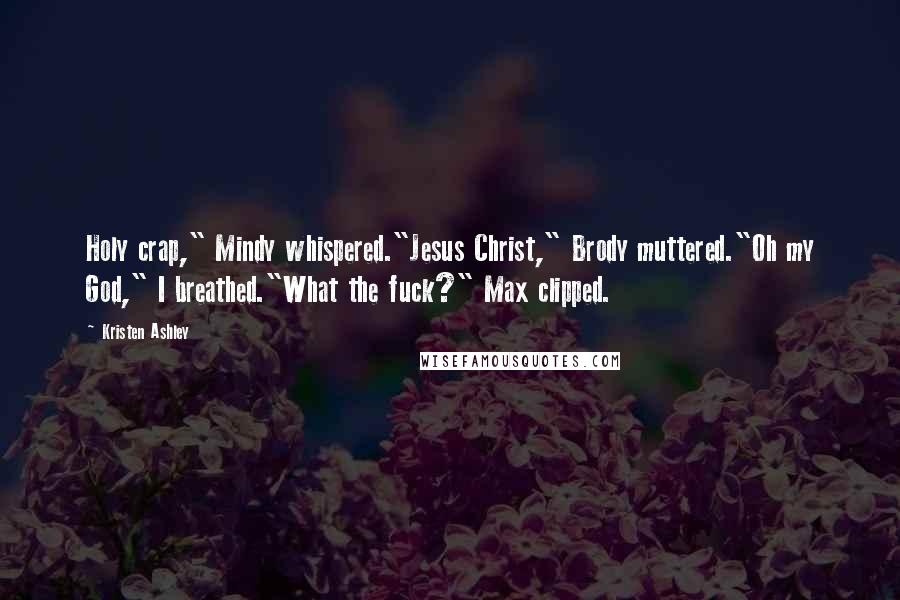 Kristen Ashley Quotes: Holy crap," Mindy whispered."Jesus Christ," Brody muttered."Oh my God," I breathed."What the fuck?" Max clipped.