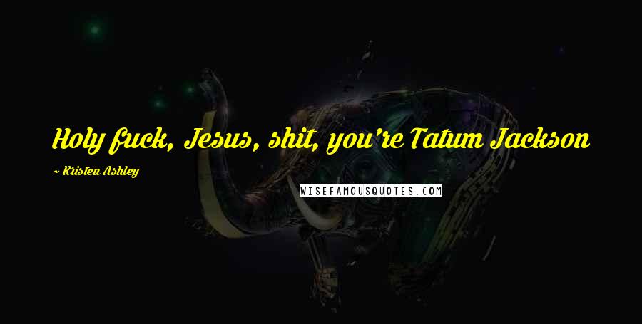 Kristen Ashley Quotes: Holy fuck, Jesus, shit, you're Tatum Jackson