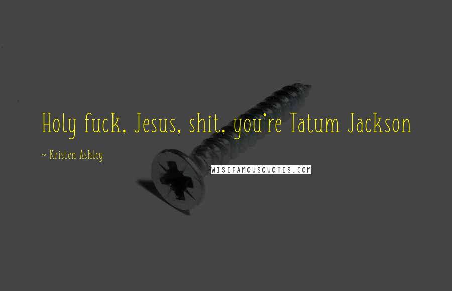 Kristen Ashley Quotes: Holy fuck, Jesus, shit, you're Tatum Jackson