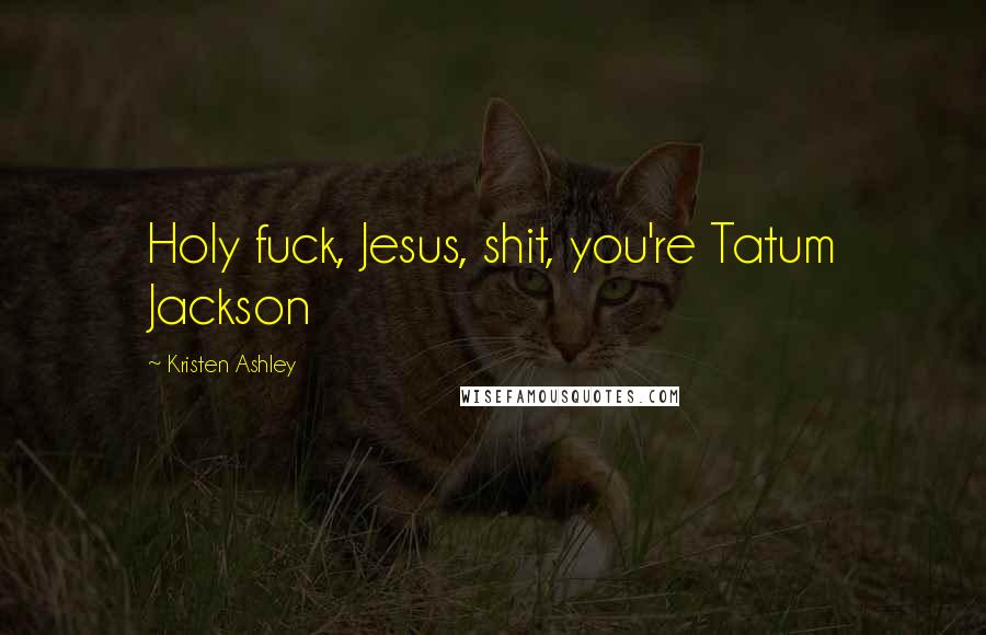 Kristen Ashley Quotes: Holy fuck, Jesus, shit, you're Tatum Jackson