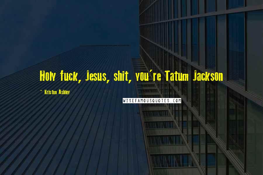 Kristen Ashley Quotes: Holy fuck, Jesus, shit, you're Tatum Jackson