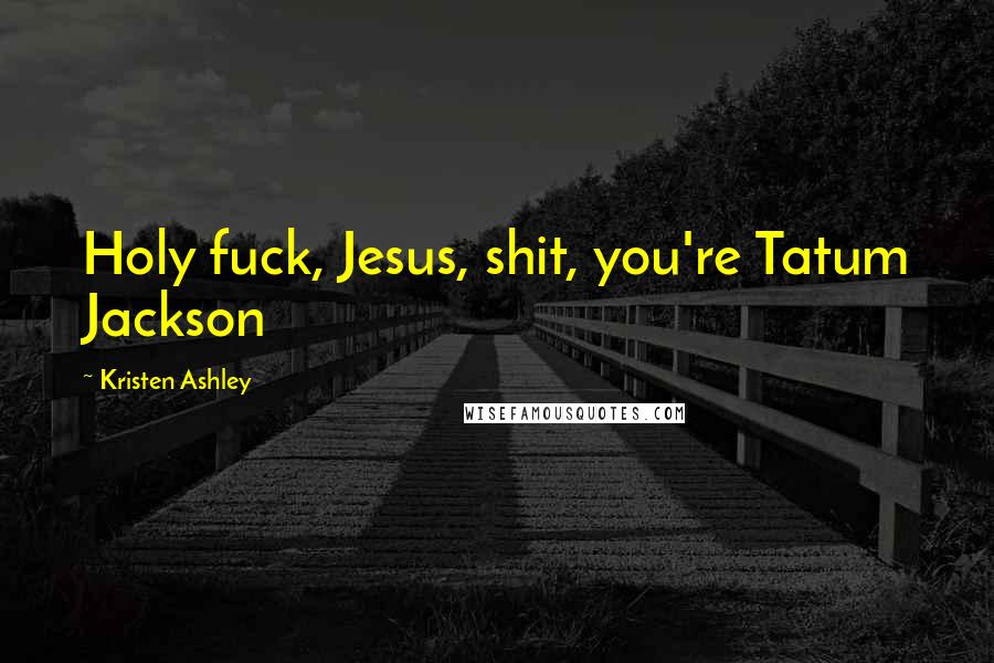 Kristen Ashley Quotes: Holy fuck, Jesus, shit, you're Tatum Jackson