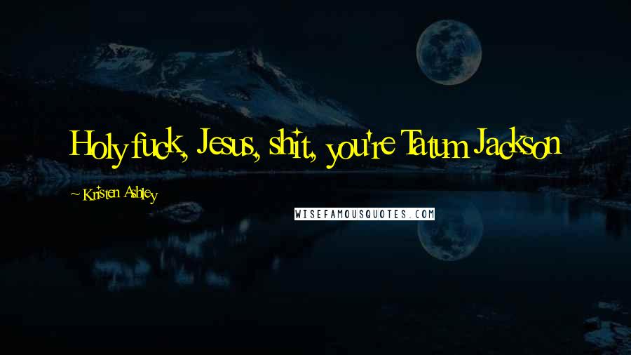 Kristen Ashley Quotes: Holy fuck, Jesus, shit, you're Tatum Jackson