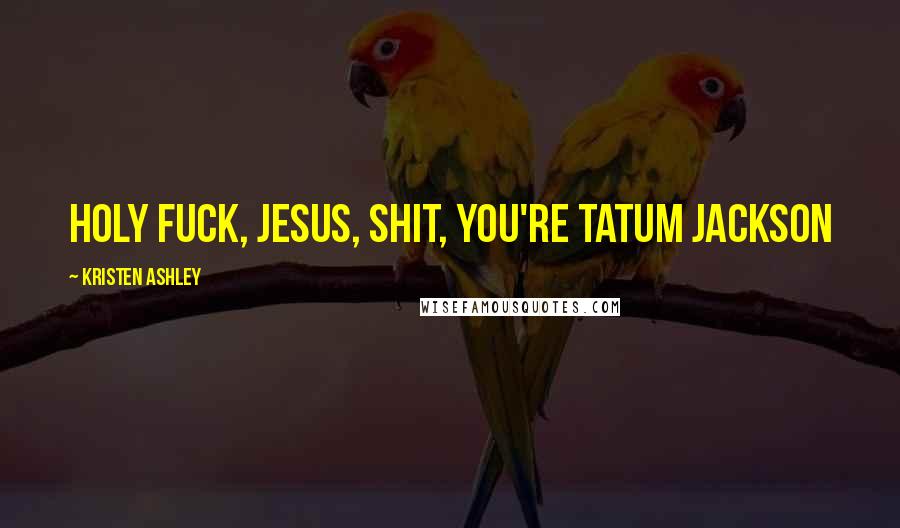 Kristen Ashley Quotes: Holy fuck, Jesus, shit, you're Tatum Jackson
