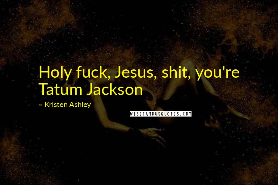 Kristen Ashley Quotes: Holy fuck, Jesus, shit, you're Tatum Jackson