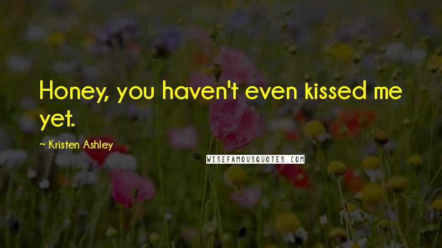 Kristen Ashley Quotes: Honey, you haven't even kissed me yet.