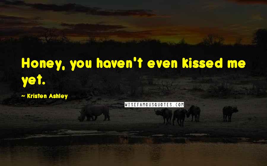 Kristen Ashley Quotes: Honey, you haven't even kissed me yet.