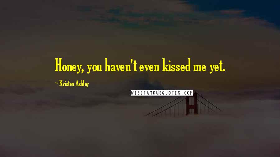 Kristen Ashley Quotes: Honey, you haven't even kissed me yet.