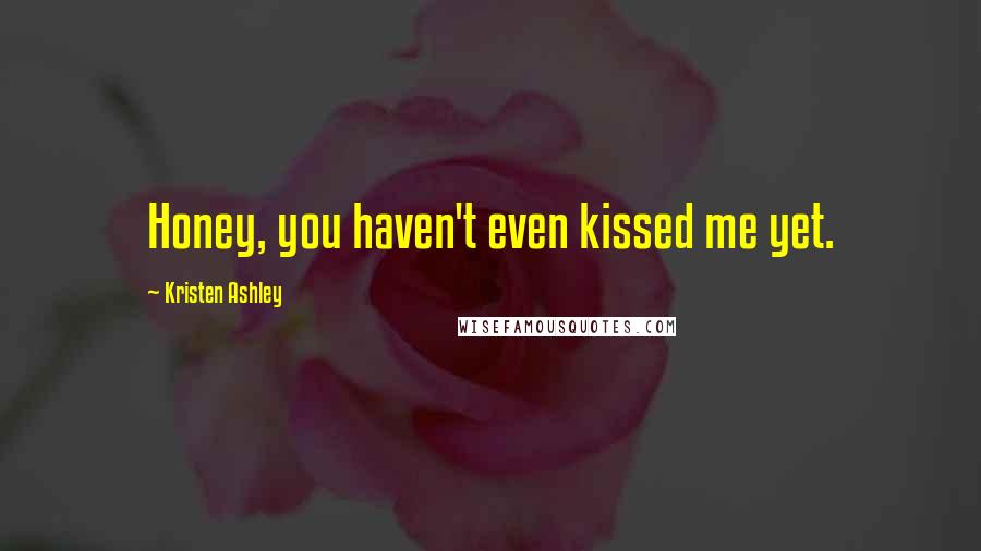 Kristen Ashley Quotes: Honey, you haven't even kissed me yet.