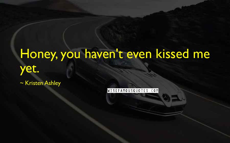 Kristen Ashley Quotes: Honey, you haven't even kissed me yet.