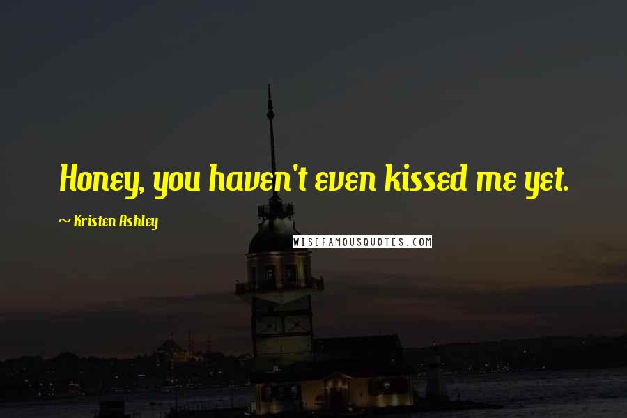 Kristen Ashley Quotes: Honey, you haven't even kissed me yet.