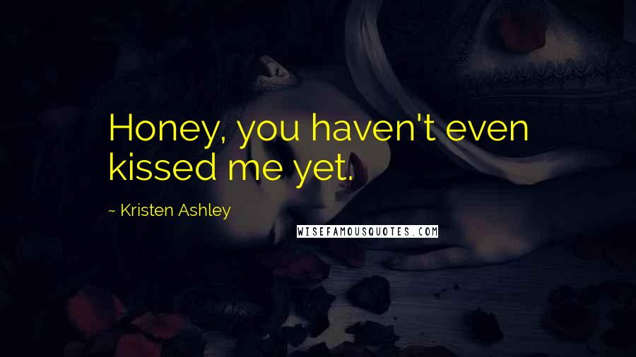 Kristen Ashley Quotes: Honey, you haven't even kissed me yet.