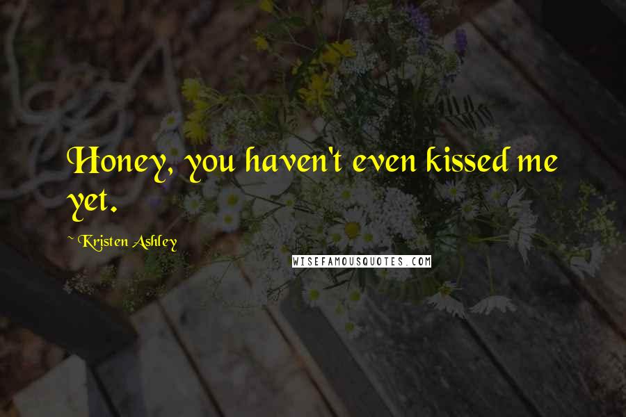 Kristen Ashley Quotes: Honey, you haven't even kissed me yet.