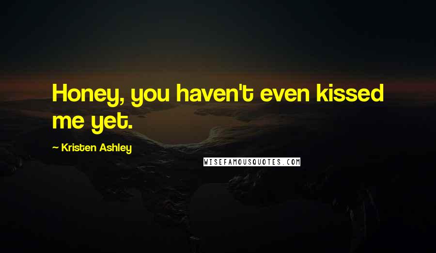 Kristen Ashley Quotes: Honey, you haven't even kissed me yet.