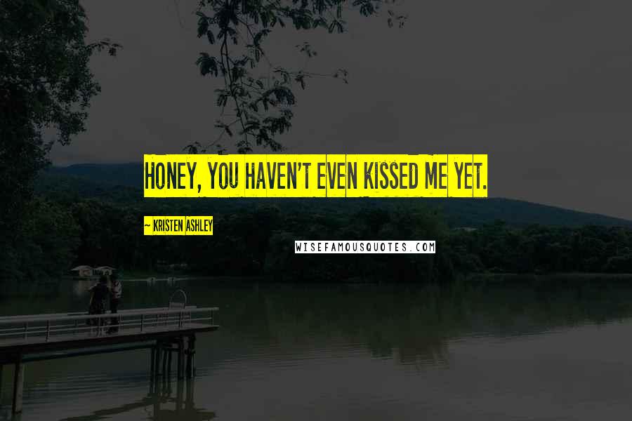 Kristen Ashley Quotes: Honey, you haven't even kissed me yet.