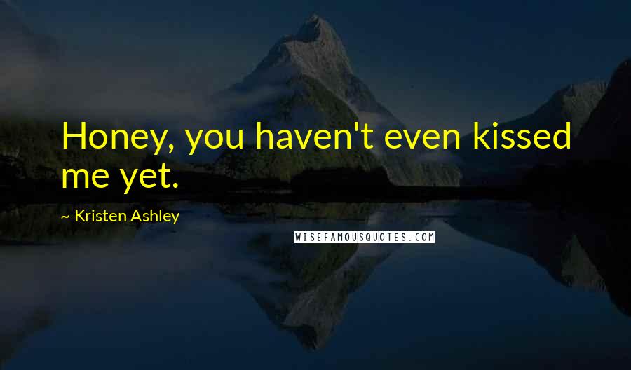 Kristen Ashley Quotes: Honey, you haven't even kissed me yet.