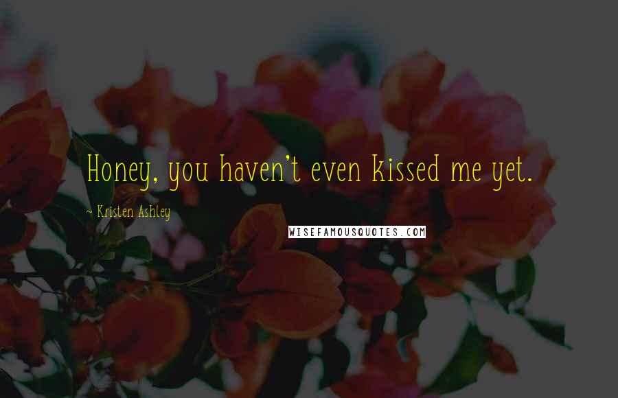 Kristen Ashley Quotes: Honey, you haven't even kissed me yet.